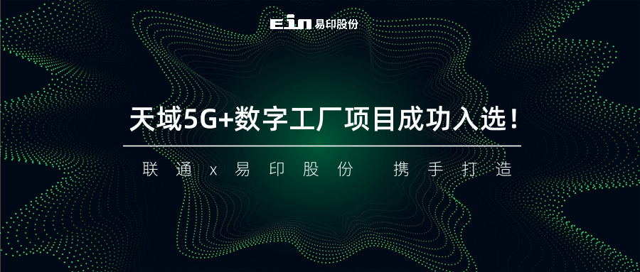 聯(lián)通與易印共同打造天域5G+數(shù)字工廠項(xiàng)目成功入選！